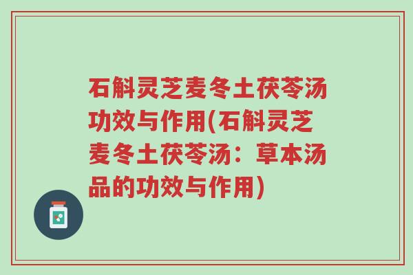 石斛灵芝麦冬土茯苓汤功效与作用(石斛灵芝麦冬土茯苓汤:草本汤品的功效与作用)-第1张图片-超越 石斛灵芝麦冬土茯苓汤功效与作用(石斛灵芝麦冬土茯苓汤:草本汤品的功效与作用)-第1张图片-超越