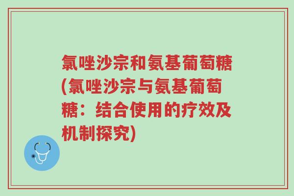 氯唑沙宗和氨基葡萄糖(氯唑沙宗与氨基葡萄糖:结合使用的疗效及机制探究)-第1张图片-超越 氯唑沙宗和氨基葡萄糖(氯唑沙宗与氨基葡萄糖:结合使用的疗效及机制探究)-第1张图片-超越