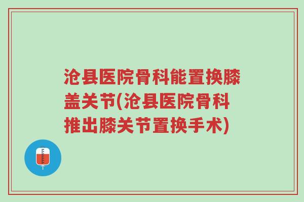 沧县医院骨科能置换膝盖关节(沧县医院骨科推出膝关节置换手术)-第1张图片-超越 沧县医院骨科能置换膝盖关节(沧县医院骨科推出膝关节置换手术)-第1张图片-超越