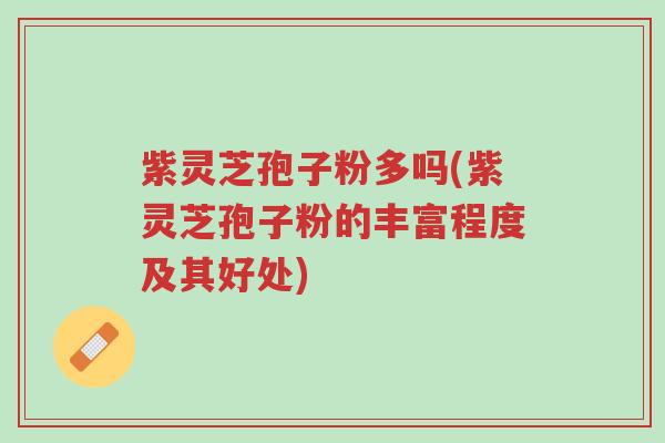紫灵芝孢子粉多吗(紫灵芝孢子粉的丰富程度及其好处)-第1张图片-超越 紫灵芝孢子粉多吗(紫灵芝孢子粉的丰富程度及其好处)-第1张图片-超越