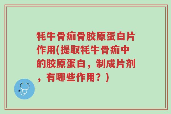 牦牛骨痂骨胶原蛋白片作用(提取牦牛骨痂中的胶原蛋白,制成片剂,有哪些作用?)-第1张图片-超越 牦牛骨痂骨胶原蛋白片作用(提取牦牛骨痂中的胶原蛋白,制成片剂,有哪些作用?)-第1张图片-超越