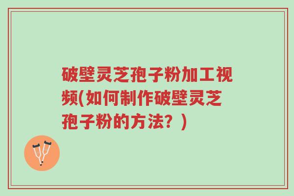 破壁灵芝孢子粉加工视频(如何制作破壁灵芝孢子粉的方法?)-第1张图片-超越 破壁灵芝孢子粉加工视频(如何制作破壁灵芝孢子粉的方法?)-第1张图片-超越