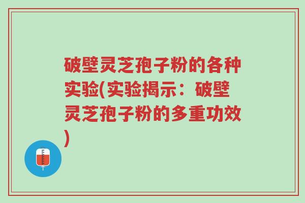 破壁灵芝孢子粉的各种实验(实验揭示:破壁灵芝孢子粉的多重功效)-第1张图片-超越 破壁灵芝孢子粉的各种实验(实验揭示:破壁灵芝孢子粉的多重功效)-第1张图片-超越