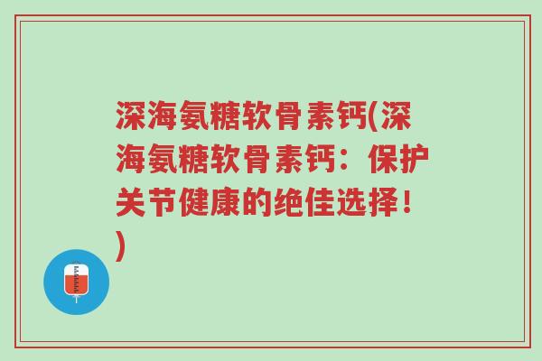 深海氨糖软骨素钙(深海氨糖软骨素钙:保护关节健康的绝佳选择!)-第1张图片-超越 深海氨糖软骨素钙(深海氨糖软骨素钙:保护关节健康的绝佳选择!)-第1张图片-超越