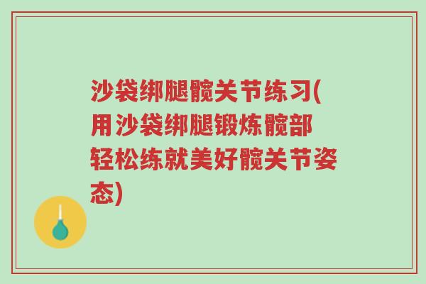 沙袋绑腿髋关节练习(用沙袋绑腿锻炼髋部 轻松练就美好髋关节姿态)-第1张图片-超越 沙袋绑腿髋关节练习(用沙袋绑腿锻炼髋部 轻松练就美好髋关节姿态)-第1张图片-超越