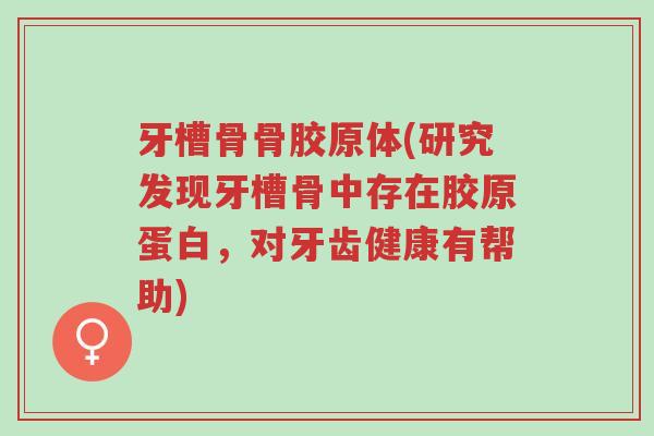 牙槽骨骨胶原体(研究发现牙槽骨中存在胶原蛋白,对牙齿健康有帮助)-第1张图片-超越 牙槽骨骨胶原体(研究发现牙槽骨中存在胶原蛋白,对牙齿健康有帮助)-第1张图片-超越
