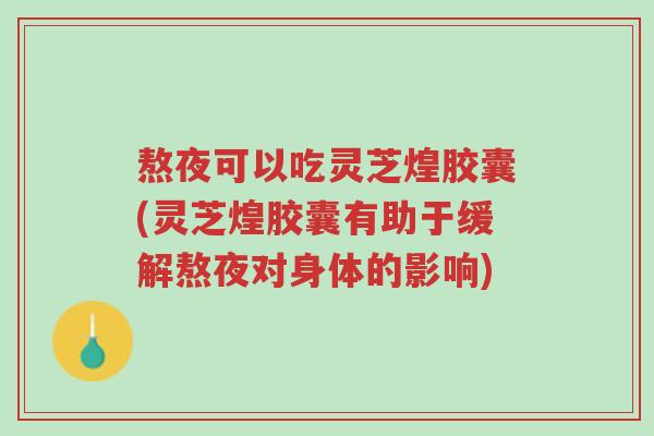 熬夜可以吃灵芝煌胶囊(灵芝煌胶囊有助于缓解熬夜对身体的影响)-第1张图片-超越 熬夜可以吃灵芝煌胶囊(灵芝煌胶囊有助于缓解熬夜对身体的影响)-第1张图片-超越