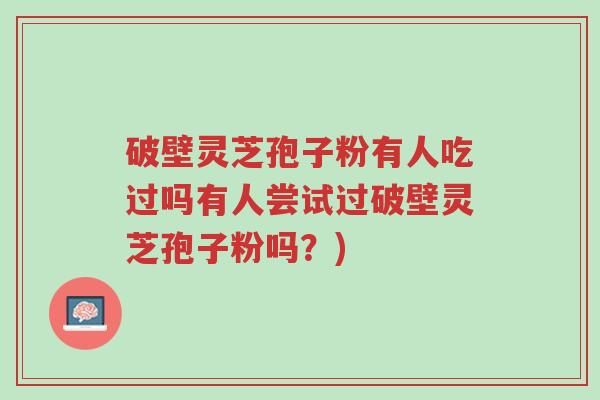 破壁灵芝孢子粉有人吃过吗有人尝试过破壁灵芝孢子粉吗?)-第1张图片-超越 破壁灵芝孢子粉有人吃过吗有人尝试过破壁灵芝孢子粉吗?)-第1张图片-超越