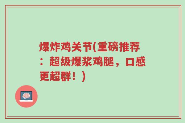爆炸鸡关节(重磅推荐:超级爆浆鸡腿,口感更超群!)-第1张图片-超越 爆炸鸡关节(重磅推荐:超级爆浆鸡腿,口感更超群!)-第1张图片-超越