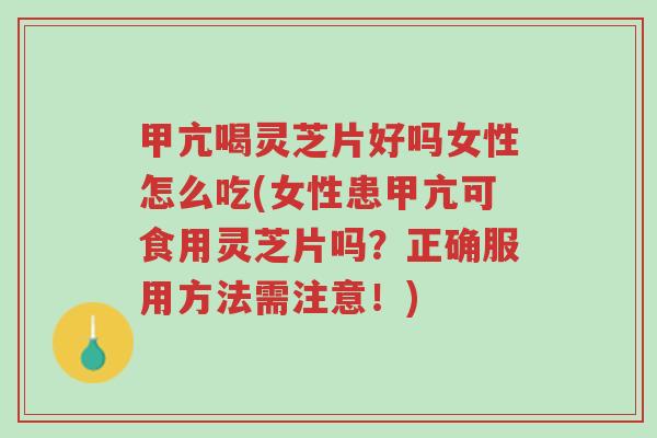 甲亢喝灵芝片好吗女性怎么吃(女性患甲亢可食用灵芝片吗?正确服用方法需注意!)-第1张图片-超越 甲亢喝灵芝片好吗女性怎么吃(女性患甲亢可食用灵芝片吗?正确服用方法需注意!)-第1张图片-超越