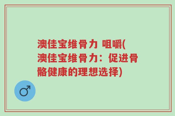 澳佳宝维骨力 咀嚼(澳佳宝维骨力:促进骨骼健康的理想选择)-第1张图片-超越 澳佳宝维骨力 咀嚼(澳佳宝维骨力:促进骨骼健康的理想选择)-第1张图片-超越