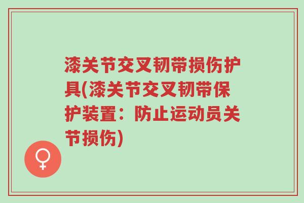 漆关节交叉韧带损伤护具(漆关节交叉韧带保护装置：防止运动员关节损伤)-第1张图片-超越