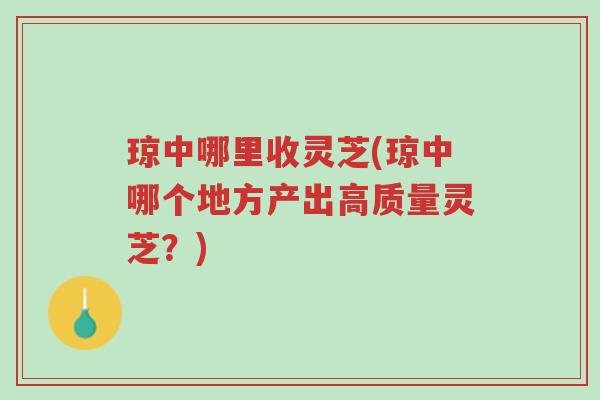 琼中哪里收灵芝(琼中哪个地方产出高质量灵芝?)-第1张图片-超越 琼中哪里收灵芝(琼中哪个地方产出高质量灵芝?)-第1张图片-超越