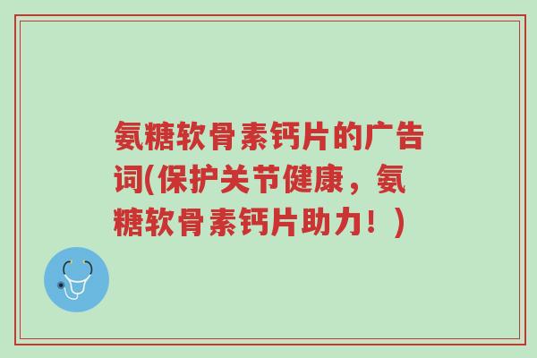 氨糖软骨素钙片的广告词(保护关节健康,氨糖软骨素钙片助力!)-第1张图片-超越 氨糖软骨素钙片的广告词(保护关节健康,氨糖软骨素钙片助力!)-第1张图片-超越