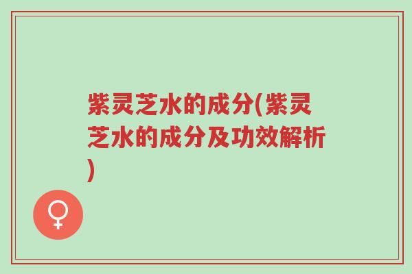 紫灵芝水的成分(紫灵芝水的成分及功效解析)-第1张图片-超越 紫灵芝水的成分(紫灵芝水的成分及功效解析)-第1张图片-超越