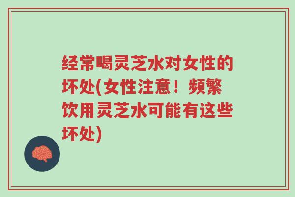 经常喝灵芝水对女性的坏处(女性注意!频繁饮用灵芝水可能有这些坏处)-第1张图片-超越 经常喝灵芝水对女性的坏处(女性注意!频繁饮用灵芝水可能有这些坏处)-第1张图片-超越
