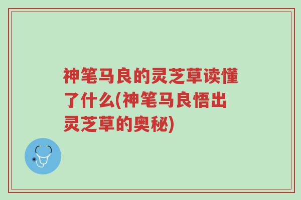 神笔马良的灵芝草读懂了什么(神笔马良悟出灵芝草的奥秘)-第1张图片-超越 神笔马良的灵芝草读懂了什么(神笔马良悟出灵芝草的奥秘)-第1张图片-超越