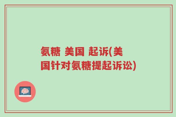 氨糖 美国 起诉(美国针对氨糖提起诉讼)-第1张图片-超越