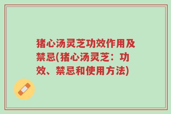 猪心汤灵芝功效作用及禁忌(猪心汤灵芝:功效、禁忌和使用方法)-第1张图片-超越 猪心汤灵芝功效作用及禁忌(猪心汤灵芝:功效、禁忌和使用方法)-第1张图片-超越