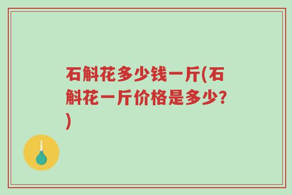 石斛花多少钱一斤(石斛花一斤价格是多少?)-第1张图片-超越 石斛花多少钱一斤(石斛花一斤价格是多少?)-第1张图片-超越