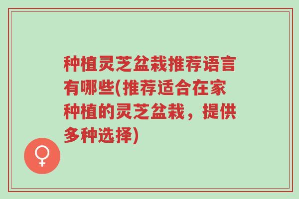 种植灵芝盆栽推荐语言有哪些(推荐适合在家种植的灵芝盆栽,提供多种选择)-第1张图片-超越 种植灵芝盆栽推荐语言有哪些(推荐适合在家种植的灵芝盆栽,提供多种选择)-第1张图片-超越