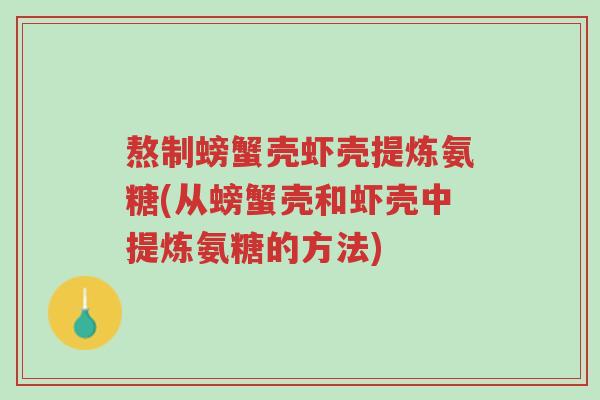 熬制螃蟹壳虾壳提炼氨糖(从螃蟹壳和虾壳中提炼氨糖的方法)-第1张图片-超越