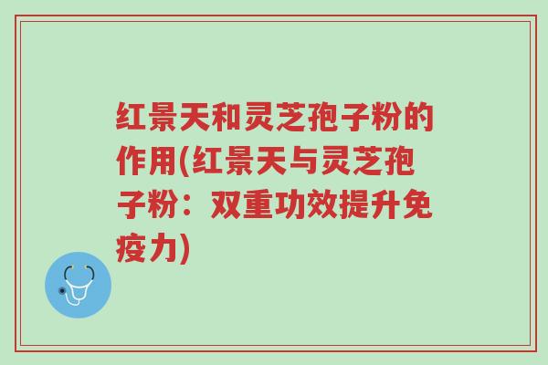 红景天和灵芝孢子粉的作用(红景天与灵芝孢子粉:双重功效提升免疫力)-第1张图片-超越 红景天和灵芝孢子粉的作用(红景天与灵芝孢子粉:双重功效提升免疫力)-第1张图片-超越