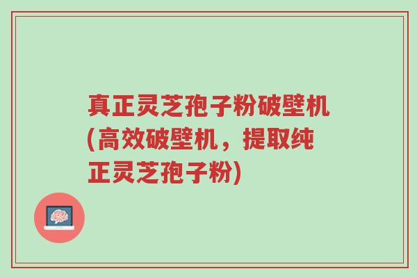 真正灵芝孢子粉破壁机(高效破壁机,提取纯正灵芝孢子粉)-第1张图片-超越 真正灵芝孢子粉破壁机(高效破壁机,提取纯正灵芝孢子粉)-第1张图片-超越