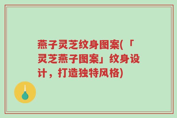燕子灵芝纹身图案(「灵芝燕子图案」纹身设计,打造独特风格)-第1张图片-超越 燕子灵芝纹身图案(「灵芝燕子图案」纹身设计,打造独特风格)-第1张图片-超越