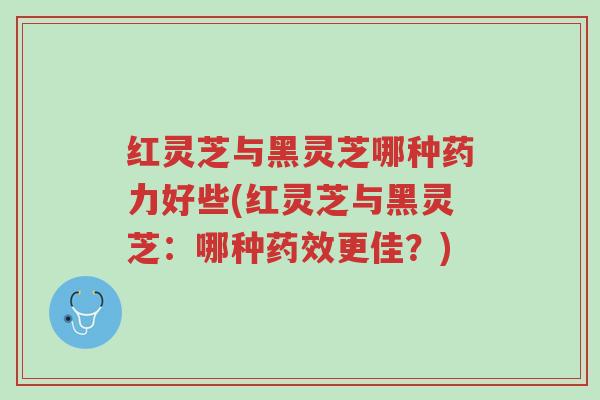 红灵芝与黑灵芝哪种药力好些(红灵芝与黑灵芝:哪种药效更佳?)-第1张图片-超越 红灵芝与黑灵芝哪种药力好些(红灵芝与黑灵芝:哪种药效更佳?)-第1张图片-超越