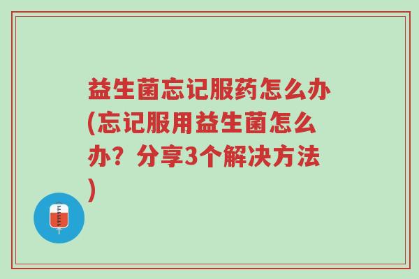 益生菌忘记服药怎么办(忘记服用益生菌怎么办?分享3个解决方法)-第1张图片-超越 益生菌忘记服药怎么办(忘记服用益生菌怎么办?分享3个解决方法)-第1张图片-超越