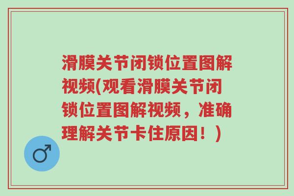 滑膜关节闭锁位置图解视频(观看滑膜关节闭锁位置图解视频，准确理解关节卡住原因！)-第1张图片-超越
