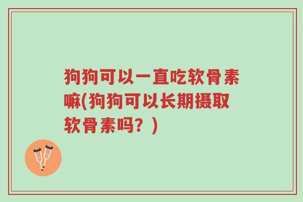 狗狗可以一直吃软骨素嘛(狗狗可以长期摄取软骨素吗?)-第1张图片-超越 狗狗可以一直吃软骨素嘛(狗狗可以长期摄取软骨素吗?)-第1张图片-超越