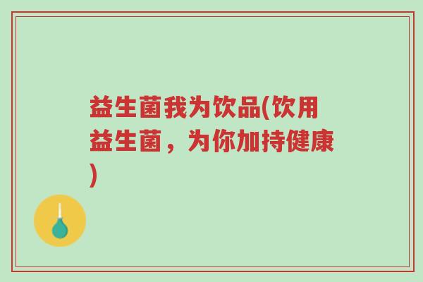 益生菌我为饮品(饮用益生菌,为你加持健康)-第1张图片-超越 益生菌我为饮品(饮用益生菌,为你加持健康)-第1张图片-超越