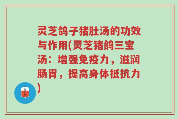 灵芝鸽子猪肚汤的功效与作用(灵芝猪鸽三宝汤:增强免疫力,滋润肠胃,提高身体抵抗力)-第1张图片-超越 灵芝鸽子猪肚汤的功效与作用(灵芝猪鸽三宝汤:增强免疫力,滋润肠胃,提高身体抵抗力)-第1张图片-超越