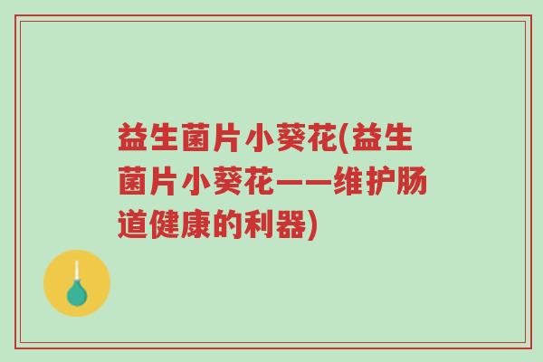 益生菌片小葵花(益生菌片小葵花——维护肠道健康的利器)-第1张图片-超越 益生菌片小葵花(益生菌片小葵花——维护肠道健康的利器)-第1张图片-超越