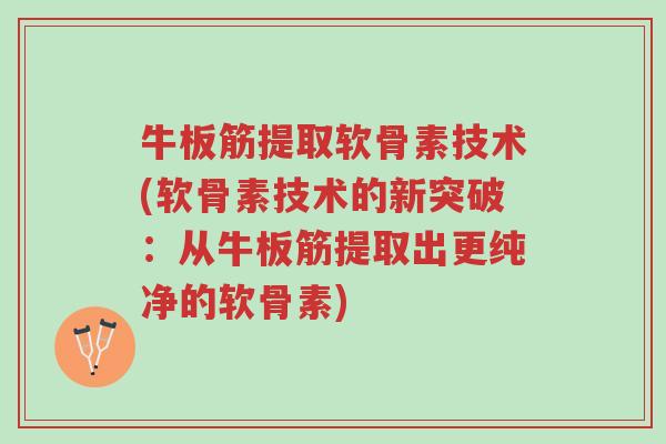 牛板筋提取软骨素技术(软骨素技术的新突破:从牛板筋提取出更纯净的软骨素)-第1张图片-超越 牛板筋提取软骨素技术(软骨素技术的新突破:从牛板筋提取出更纯净的软骨素)-第1张图片-超越