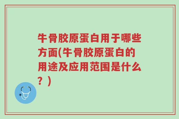 牛骨胶原蛋白用于哪些方面(牛骨胶原蛋白的用途及应用范围是什么?)-第1张图片-超越 牛骨胶原蛋白用于哪些方面(牛骨胶原蛋白的用途及应用范围是什么?)-第1张图片-超越
