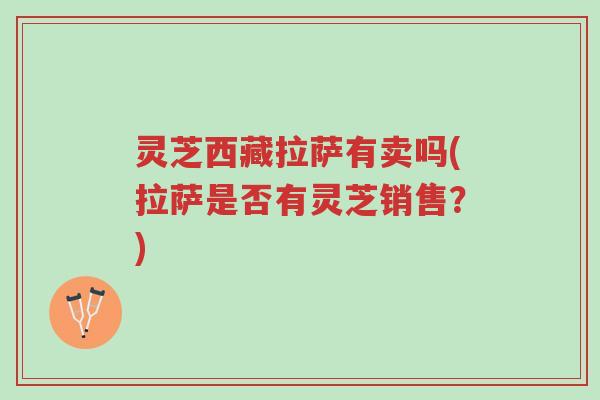 灵芝西藏拉萨有卖吗(拉萨是否有灵芝销售?)-第1张图片-超越 灵芝西藏拉萨有卖吗(拉萨是否有灵芝销售?)-第1张图片-超越