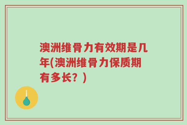 澳洲维骨力有效期是几年(澳洲维骨力保质期有多长?)-第1张图片-超越 澳洲维骨力有效期是几年(澳洲维骨力保质期有多长?)-第1张图片-超越