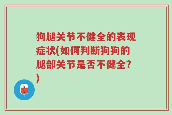 狗腿关节不健全的表现症状(如何判断狗狗的腿部关节是否不健全?)-第1张图片-超越 狗腿关节不健全的表现症状(如何判断狗狗的腿部关节是否不健全?)-第1张图片-超越
