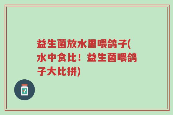 益生菌放水里喂鸽子(水中食比!益生菌喂鸽子大比拼)-第1张图片-超越 益生菌放水里喂鸽子(水中食比!益生菌喂鸽子大比拼)-第1张图片-超越