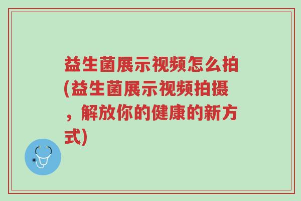 益生菌展示视频怎么拍(益生菌展示视频拍摄,解放你的健康的新方式)-第1张图片-超越 益生菌展示视频怎么拍(益生菌展示视频拍摄,解放你的健康的新方式)-第1张图片-超越