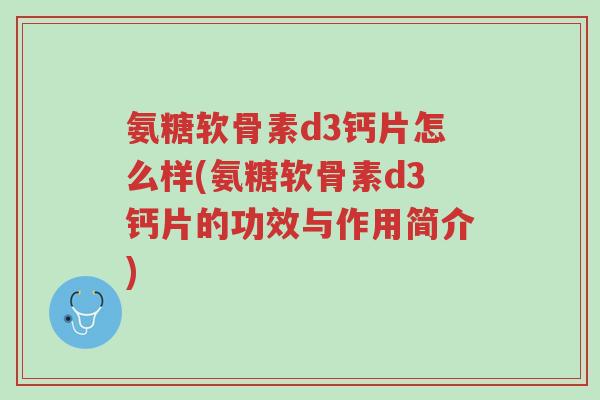氨糖软骨素d3钙片怎么样(氨糖软骨素d3钙片的功效与作用简介)-第1张图片-超越 氨糖软骨素d3钙片怎么样(氨糖软骨素d3钙片的功效与作用简介)-第1张图片-超越