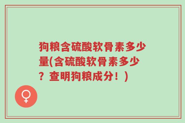 狗粮含硫酸软骨素多少量(含硫酸软骨素多少?查明狗粮成分!)-第1张图片-超越 狗粮含硫酸软骨素多少量(含硫酸软骨素多少?查明狗粮成分!)-第1张图片-超越