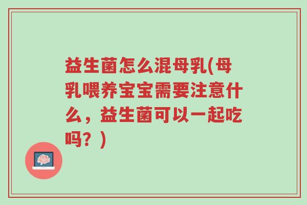 益生菌怎么混母乳(母乳喂养宝宝需要注意什么，益生菌可以一起吃吗？)-第1张图片-超越
