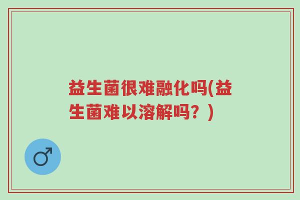 益生菌很难融化吗(益生菌难以溶解吗?)-第1张图片-超越 益生菌很难融化吗(益生菌难以溶解吗?)-第1张图片-超越