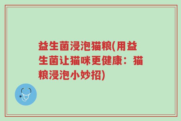 益生菌浸泡猫粮(用益生菌让猫咪更健康:猫粮浸泡小妙招)-第1张图片-超越 益生菌浸泡猫粮(用益生菌让猫咪更健康:猫粮浸泡小妙招)-第1张图片-超越