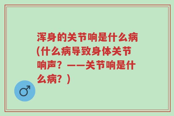 浑身的关节响是什么病(什么病导致身体关节响声?——关节响是什么病?)-第1张图片-超越 浑身的关节响是什么病(什么病导致身体关节响声?——关节响是什么病?)-第1张图片-超越