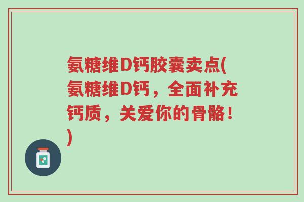 氨糖维D钙胶囊卖点(氨糖维D钙,全面补充钙质,关爱你的骨骼!)-第1张图片-超越 氨糖维D钙胶囊卖点(氨糖维D钙,全面补充钙质,关爱你的骨骼!)-第1张图片-超越